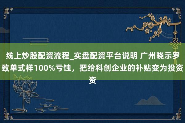 线上炒股配资流程_实盘配资平台说明 广州晓示罗致单式样100%亏蚀，把给科创企业的补贴变为投资