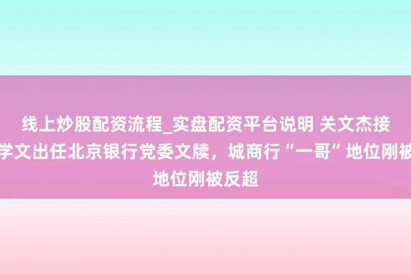 线上炒股配资流程_实盘配资平台说明 关文杰接替霍学文出任北京银行党委文牍，城商行“一哥”地位刚被反超