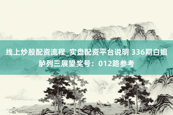 线上炒股配资流程_实盘配资平台说明 336期白姐胪列三展望奖号：012路参考