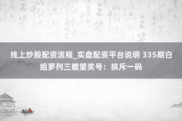 线上炒股配资流程_实盘配资平台说明 335期白姐罗列三瞻望奖号：摈斥一码